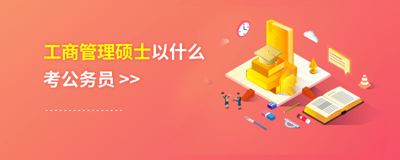 工商管理碩士以什么考公務(wù)員 工商管理碩士以什么考公務(wù)員