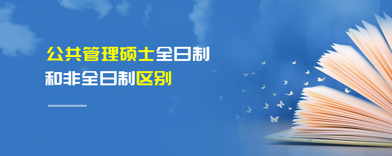 公共管理碩士全日制和非全日制區別 公共管理碩士全日制和非全日制區別
