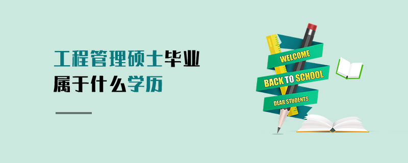 工程管理碩士畢業屬于什么學歷 工程管理碩士畢業屬于什么學歷