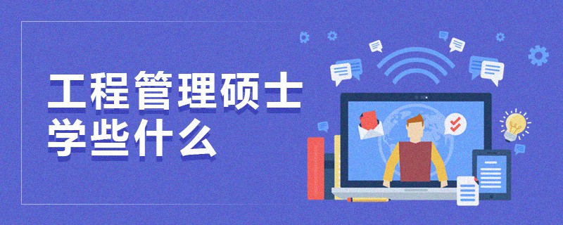 工程管理碩士學些什么 工程管理碩士學些什么