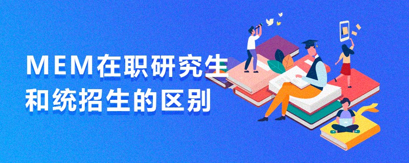 MEM在職研究生和統(tǒng)招生的區(qū)別