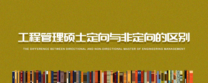 工程管理碩士定向與非定向的區別 工程管理碩士定向與非定向的區別