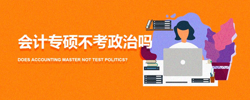 會計專碩不考政治嗎 會計專碩不考政治嗎