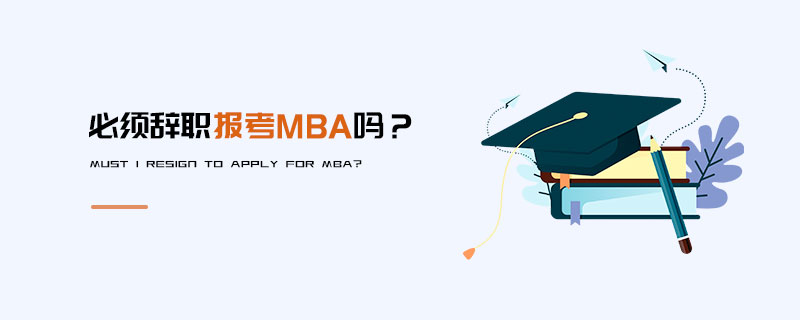 必須辭職報考MBA嗎？