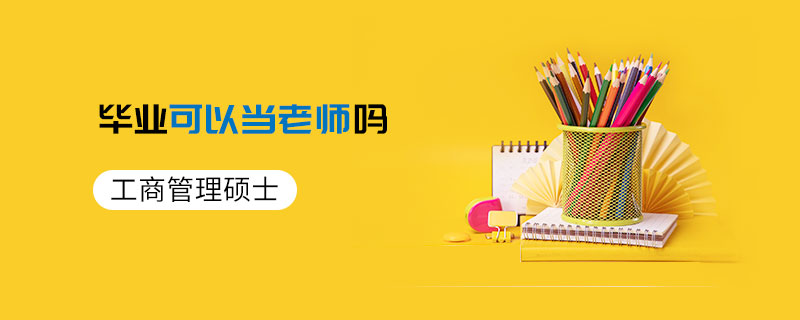工商管理碩士畢業(yè)可以當(dāng)老師嗎
