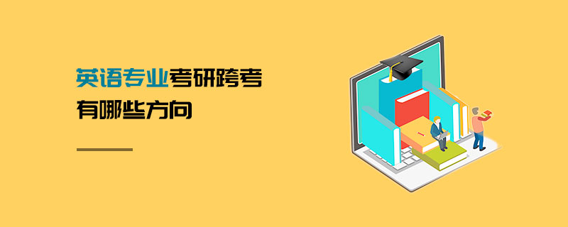 英語專業考研跨考有哪些方向