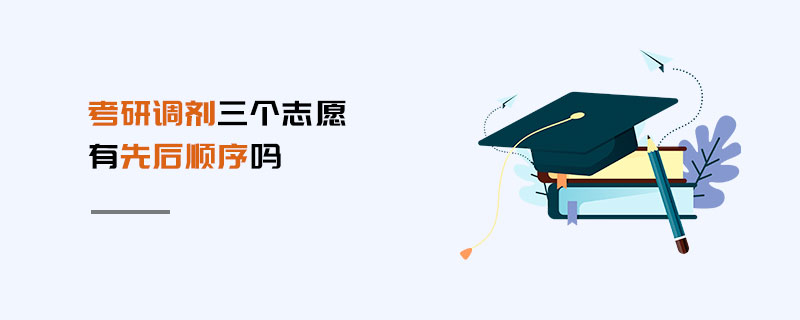 考研調劑三個志愿有先后順序嗎 考研調劑三個志愿有先后順序嗎