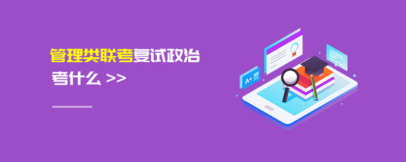 管理類聯(lián)考復(fù)試政治考什么 管理類聯(lián)考復(fù)試政治考什么