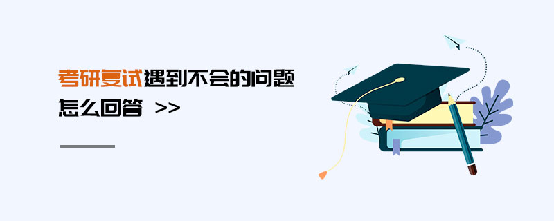 考研復(fù)試遇到不會(huì)的問(wèn)題怎么回答