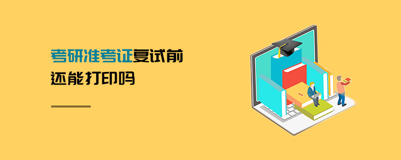 考研準(zhǔn)考證復(fù)試前還能打印嗎