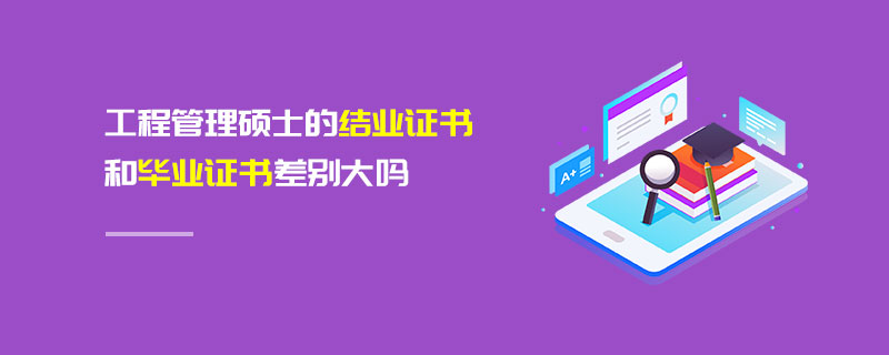 工程管理碩士的結業證書和畢業證書差別大嗎 工程管理碩士的結業證書和畢業證書差別大嗎