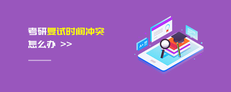 考研復(fù)試時(shí)間沖突怎么辦 考研復(fù)試時(shí)間沖突怎么辦