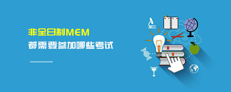 非全日制MEM都需要參加哪些考試 非全日制MEM都需要參加哪些考試
