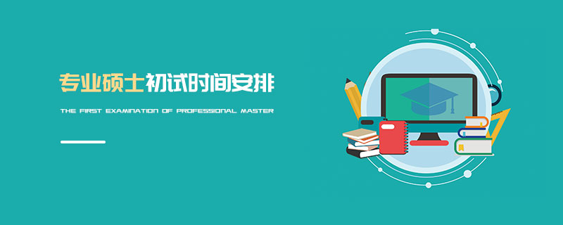 專業碩士初試時間安排 專業碩士初試時間安排