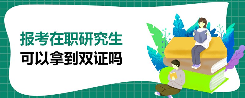 報考在職研究生可以拿到雙證嗎 報考在職研究生可以拿到雙證嗎