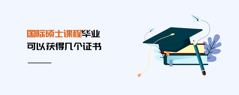 國際碩士課程畢業(yè)可以獲得幾個(gè)證書 國際碩士課程畢業(yè)可以獲得幾個(gè)證書