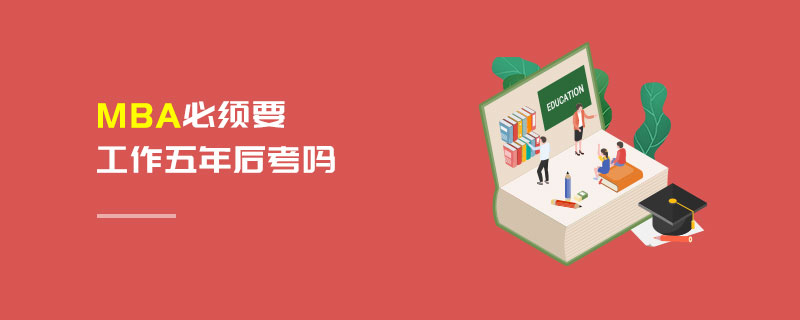 MBA必須要工作五年后考嗎