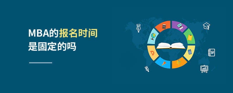 MBA的報名時間是固定的嗎 MBA的報名時間是固定的嗎