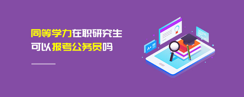 同等學力在職研究生可以報考公務員嗎