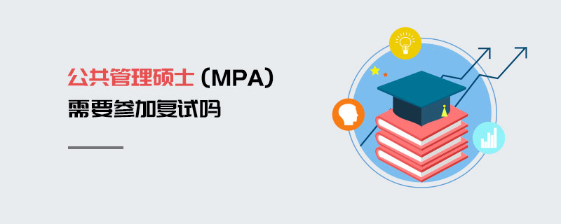 公共管理碩士(MPA)需要參加復(fù)試嗎 公共管理碩士(MPA)需要參加復(fù)試嗎