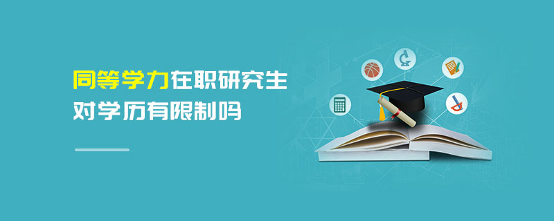 同等學(xué)力在職研究生對(duì)學(xué)歷有限制嗎 同等學(xué)力在職研究生對(duì)學(xué)歷有限制嗎