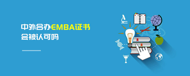 中外合辦EMBA證書會(huì)被認(rèn)可嗎