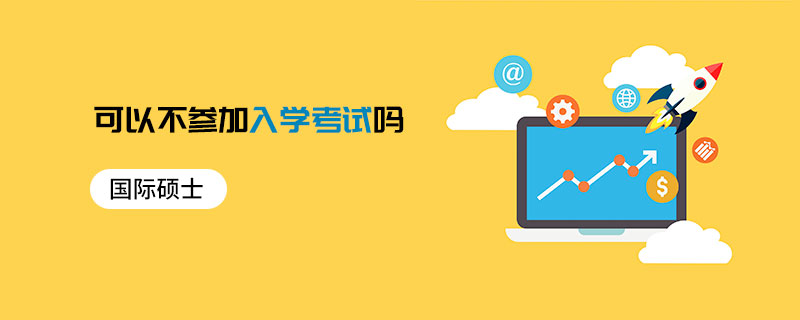 國際碩士可以不參加入學考試嗎 國際碩士可以不參加入學考試嗎