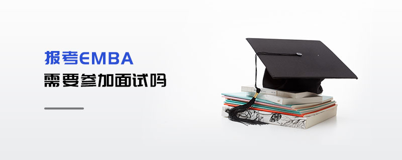 報(bào)考EMBA需要參加面試嗎