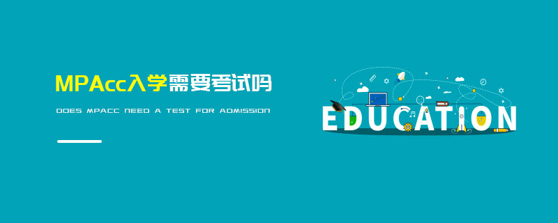 MPAcc入學(xué)需要考試嗎 MPAcc入學(xué)需要考試嗎