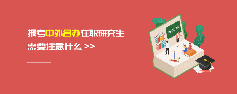 報(bào)考中外合辦在職研究生需要注意什么 報(bào)考中外合辦在職研究生需要注意什么