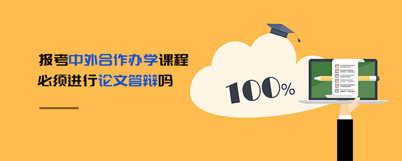 報(bào)考中外合作辦學(xué)課程必須進(jìn)行論文答辯嗎 報(bào)考中外合作辦學(xué)課程必須進(jìn)行論文答辯嗎