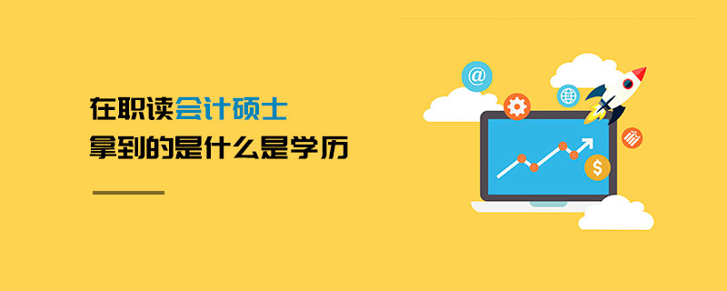 在職讀會計碩士拿到的是什么是學歷