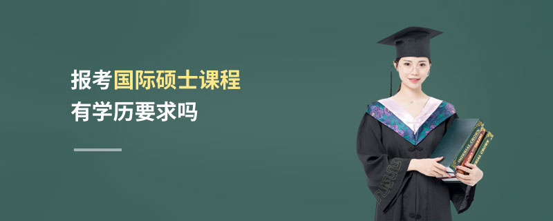 報考國際碩士課程有學歷要求嗎 報考國際碩士課程有學歷要求嗎