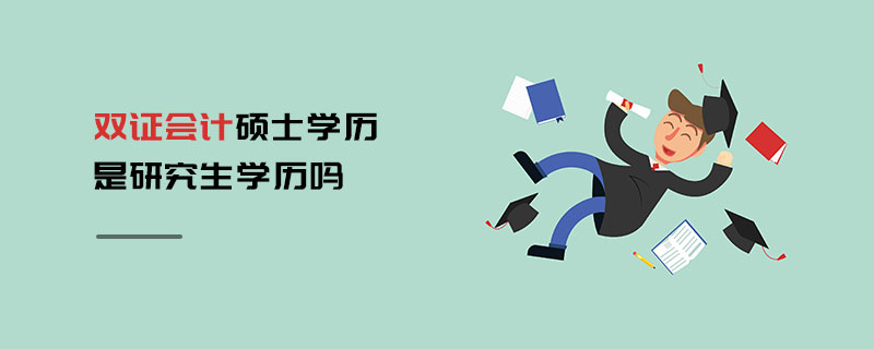 雙證會(huì)計(jì)碩士學(xué)歷是研究生學(xué)歷嗎