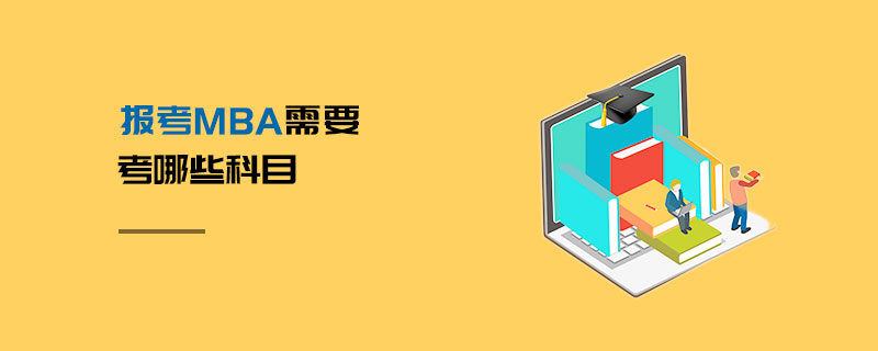 報考MBA需要考哪些科目 報考MBA需要考哪些科目