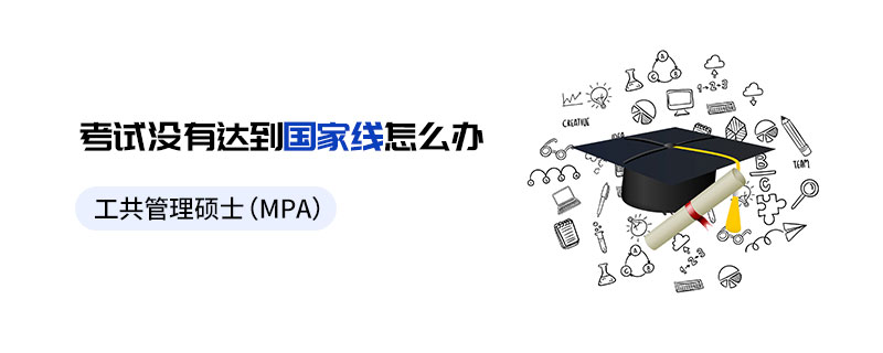 公共管理碩士(MPA)考試沒有達到國家線怎么辦 公共管理碩士(MPA)考試沒有達到國家線怎么辦