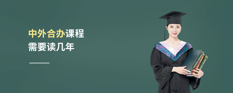 中外合辦課程需要讀幾年 中外合辦課程需要讀幾年
