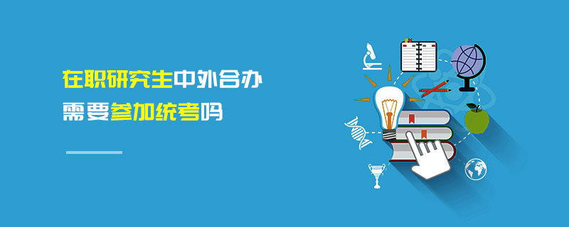 在職研究生中外合辦需要參加統(tǒng)考嗎