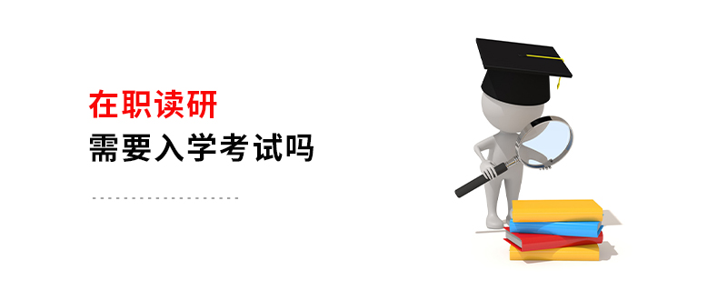 在職讀研需要入學考試嗎
