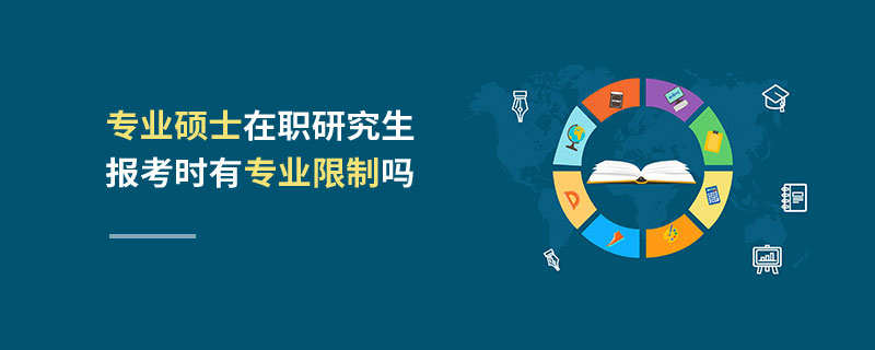 專業碩士在職研究生報考時有專業限制嗎 專業碩士在職研究生報考時有專業限制嗎