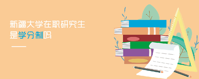 新疆大學(xué)在職研究生是學(xué)分制嗎 新疆大學(xué)在職研究生是學(xué)分制嗎