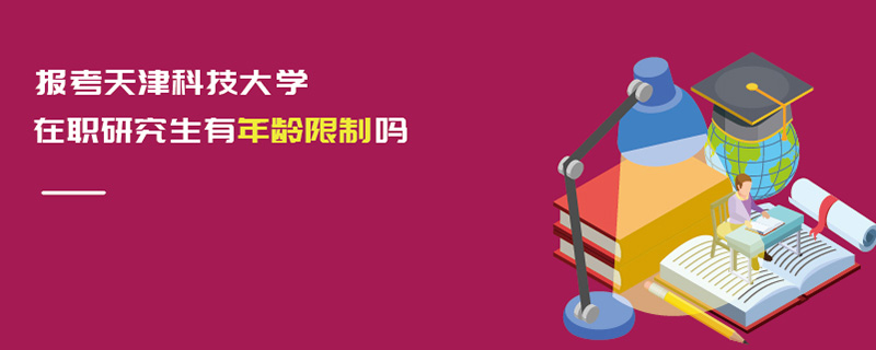 報(bào)考天津科技大學(xué)在職研究生有年齡限制嗎 報(bào)考天津科技大學(xué)在職研究生有年齡限制嗎