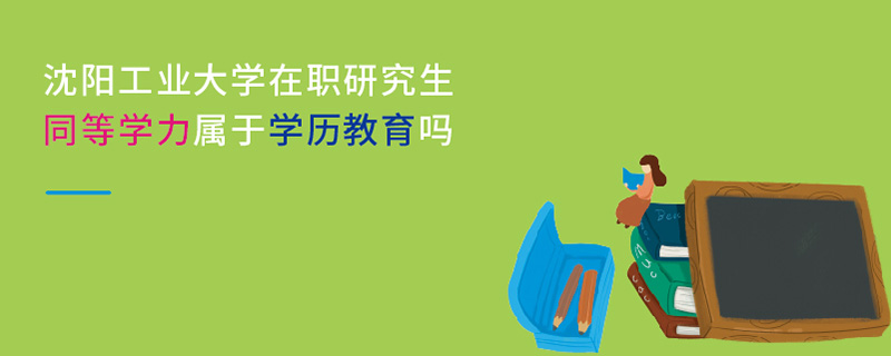 沈陽工業大學在職研究生同等學力屬于學歷教育嗎 沈陽工業大學在職研究生同等學力屬于學歷教育嗎