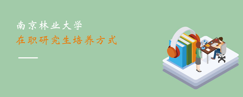 南京林業(yè)大學(xué)在職研究生培養(yǎng)方式