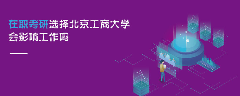 在職考研選擇北京工商大學(xué)會影響工作嗎