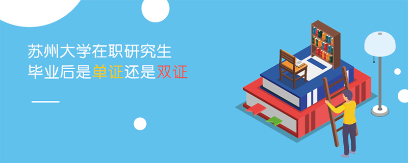蘇州大學(xué)在職研究生畢業(yè)后是單證還是雙證 蘇州大學(xué)在職研究生畢業(yè)后是單證還是雙證