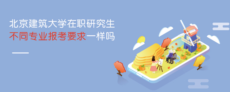 北京建筑大學在職研究生不同專業報考要求一樣嗎