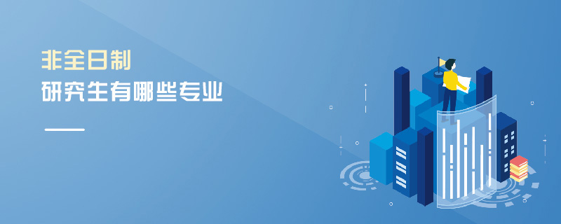 非全日制研究生有哪些專業(yè) 非全日制研究生有哪些專業(yè)