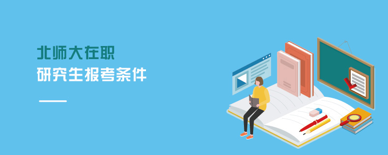 北師大在職研究生報考條件 北師大在職研究生報考條件