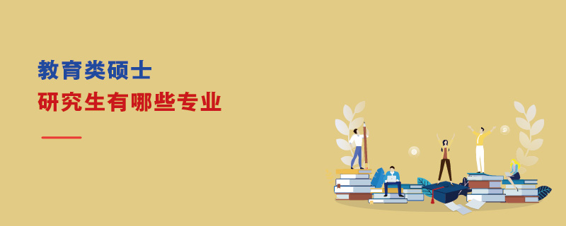 教育類碩士研究生有哪些專業(yè)